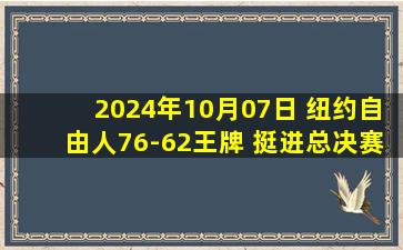 2024年10月07日 纽约自由人76-62王牌 挺进总决赛 约内斯库+斯图尔特合砍41分